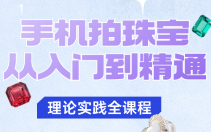 青柠老师·手机拍珠宝从入门到精通网络赚钱,项目资源网,副业资源网,兼职项目,网赚课程-副业赚钱-互联网创业-独家轻创IP大圣网创