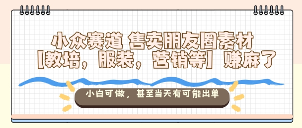小众赛道售卖朋友圈素材【教培,服装,营销等】賺麻了,小白可做,甚至当天有可能出单网络赚钱,项目资源网,副业资源网,兼职项目,网赚课程-副业赚钱-互联网创业-独家轻创IP大圣网创