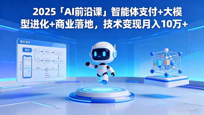2025「AI前沿课」智能体支付+大模型进化+商业落地,技术变现月入10万+网络赚钱,项目资源网,副业资源网,兼职项目,网赚课程-副业赚钱-互联网创业-独家轻创IP大圣网创