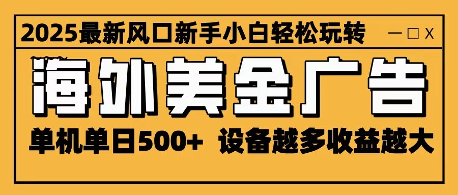2025最新风口 海外美金广告 单机单日500+ 可无限放大 设备越多收益越大 轻松上手网络赚钱,项目资源网,副业资源网,兼职项目,网赚课程-副业赚钱-互联网创业-独家轻创IP大圣网创