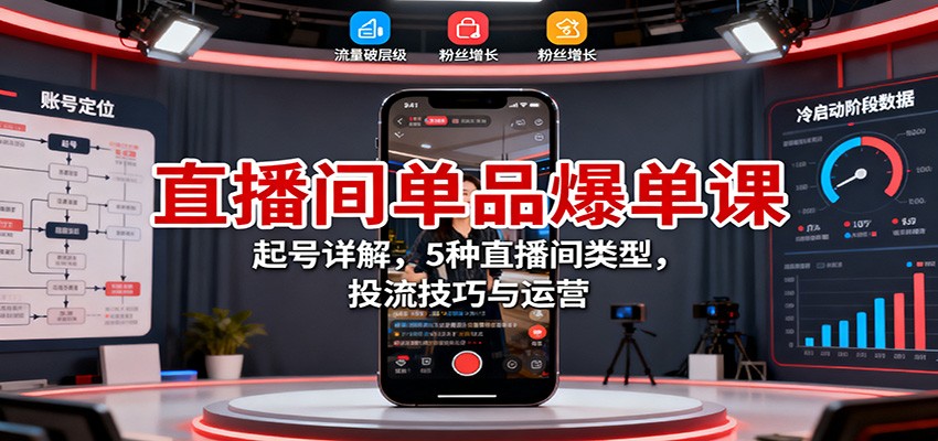 直播间单品爆单课:起号详解,5种直播间类型,投流技巧与运营网络赚钱,项目资源网,副业资源网,兼职项目,网赚课程-副业赚钱-互联网创业-独家轻创IP大圣网创