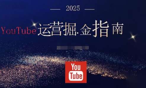 2025油管YouTuBe运营掘金指南,全方位帮你从零搭建油管运营体系网络赚钱,项目资源网,副业资源网,兼职项目,网赚课程-副业赚钱-互联网创业-独家轻创IP大圣网创