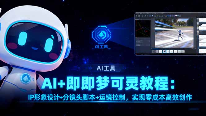 AI+即梦可灵教程:IP形象设计+分镜头脚本+运镜控制,实现零成本高效创作网络赚钱,项目资源网,副业资源网,兼职项目,网赚课程-副业赚钱-互联网创业-独家轻创IP大圣网创