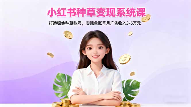 小红书种草变现系统课:打造吸金种草账号,实现单账号月广告收入3-5万元网络赚钱,项目资源网,副业资源网,兼职项目,网赚课程-副业赚钱-互联网创业-独家轻创IP大圣网创