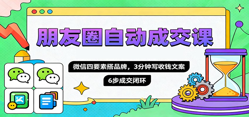 朋友圈自动成交课,微信四要素搭品牌,3分钟写收钱文案,6步成交闭环网络赚钱,项目资源网,副业资源网,兼职项目,网赚课程-副业赚钱-互联网创业-独家轻创IP大圣网创