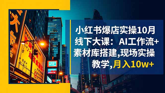 小红书爆店实操10月线下大课:AI工作流+素材库搭建,现场实操教学,月入10w+网络赚钱,项目资源网,副业资源网,兼职项目,网赚课程-副业赚钱-互联网创业-独家轻创IP大圣网创