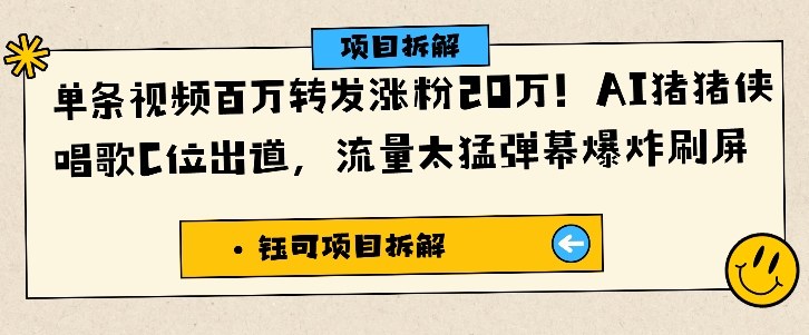 单条视频百万转发涨粉20W,AI猪猪侠唱歌C位出道,流量太猛弹幕爆炸刷屏网络赚钱,项目资源网,副业资源网,兼职项目,网赚课程-副业赚钱-互联网创业-独家轻创IP大圣网创
