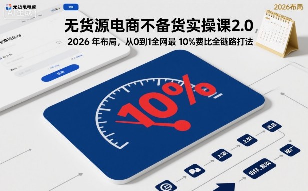 无货源电商不备货实操课2.0,2026年布局,从0到1全网最低10%费比全链路打法【更新中】网络赚钱,项目资源网,副业资源网,兼职项目,网赚课程-副业赚钱-互联网创业-独家轻创IP大圣网创