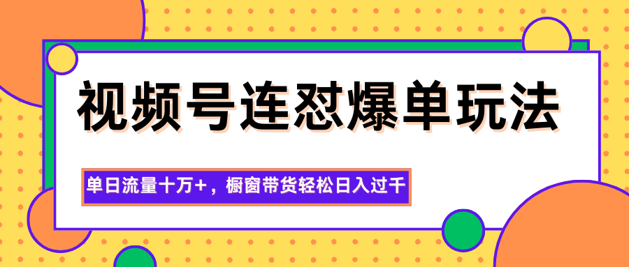 视频号连怼爆单玩法,单日流量十万+,橱窗带货轻松日入过千网络赚钱,项目资源网,副业资源网,兼职项目,网赚课程-副业赚钱-互联网创业-独家轻创IP大圣网创