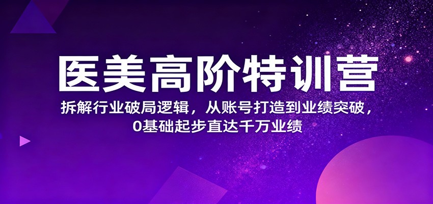 医美高阶特训营,拆解行业破局逻辑,从账号打造到业绩突破,0基础起步直达千万业绩网络赚钱,项目资源网,副业资源网,兼职项目,网赚课程-副业赚钱-互联网创业-独家轻创IP大圣网创