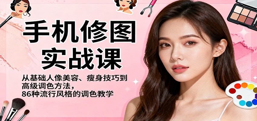 手机修图实战课,从基础人像美容、瘦身技巧到高级调色方法,86种流行风格的调色教学网络赚钱,项目资源网,副业资源网,兼职项目,网赚课程-副业赚钱-互联网创业-独家轻创IP大圣网创
