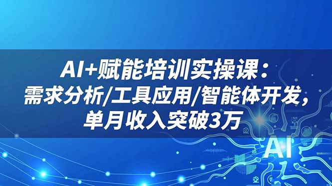 AI+赋能培训实操课：需求分析/工具应用/智能体开发，单月收入突破3万网络赚钱,项目资源网,副业资源网,兼职项目,网赚课程-副业赚钱-互联网创业-独家轻创IP大圣网创