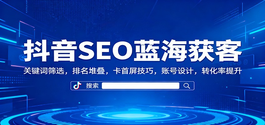 抖音SEO蓝海获客:关键词筛选,排名堆叠,卡首屏技巧,账号设计,转化率提升网络赚钱,项目资源网,副业资源网,兼职项目,网赚课程-副业赚钱-互联网创业-独家轻创IP大圣网创