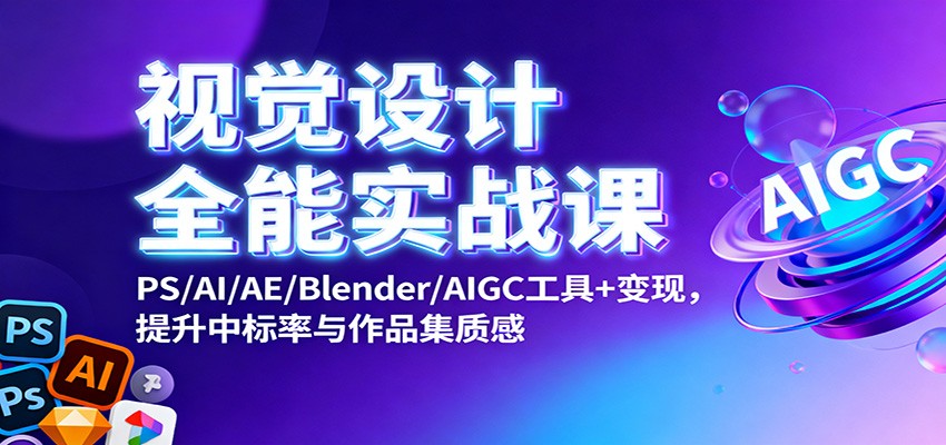 视觉设计全能实战课:PS/AI/AE/Blender/AIGC工具+变现,提升中标率与作品集质感网络赚钱,项目资源网,副业资源网,兼职项目,网赚课程-副业赚钱-互联网创业-独家轻创IP大圣网创