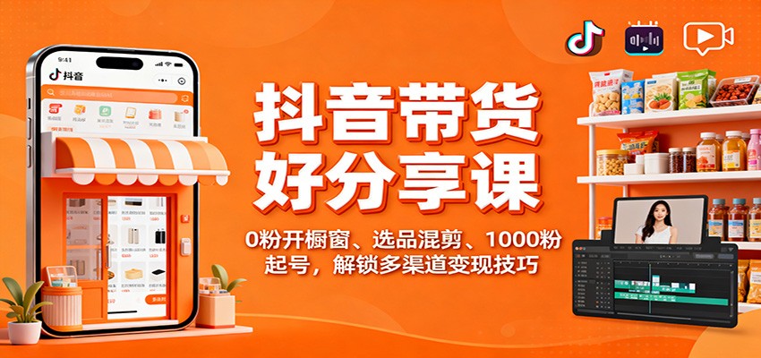 抖音带货好物分享课:0粉开橱窗、选品混剪、1000粉起号,解锁多渠道变现技巧网络赚钱,项目资源网,副业资源网,兼职项目,网赚课程-副业赚钱-互联网创业-独家轻创IP大圣网创