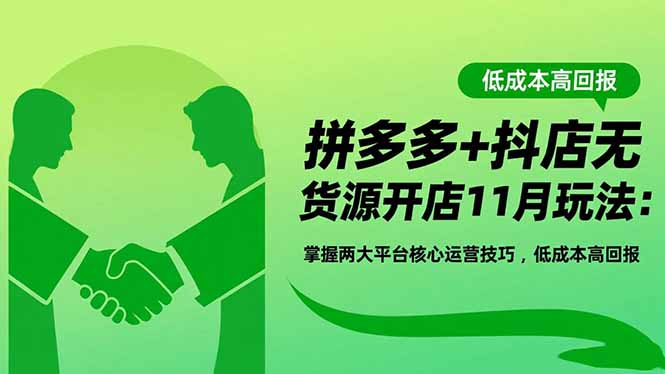 拼多多+抖店无货源开店11月玩法：掌握两大平台核心运营技巧，低成本高回报网络赚钱,项目资源网,副业资源网,兼职项目,网赚课程-副业赚钱-互联网创业-独家轻创IP大圣网创