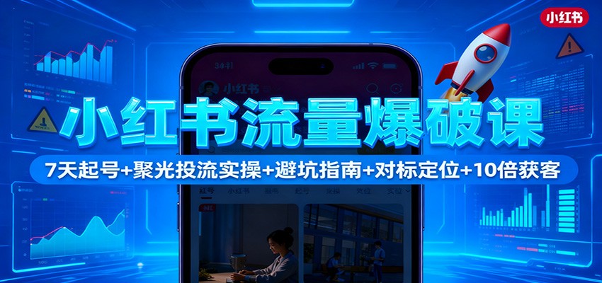 小红书流量爆破课:7天起号+聚光投流实操+避坑指南+对标定位+10倍获客网络赚钱,项目资源网,副业资源网,兼职项目,网赚课程-副业赚钱-互联网创业-独家轻创IP大圣网创