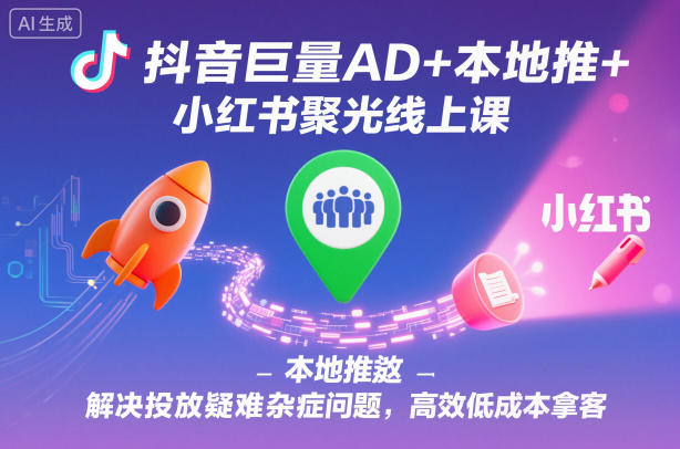 抖音巨量AD+本地推+小红书聚光线上课，解决投放疑难杂症问题，高效低成本拿客网络赚钱,项目资源网,副业资源网,兼职项目,网赚课程-副业赚钱-互联网创业-独家轻创IP大圣网创