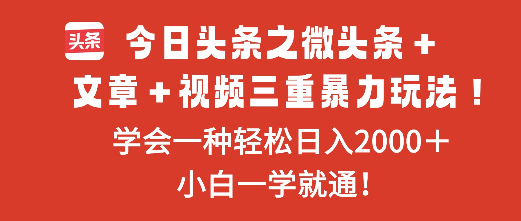 今日头条之微头条＋文章＋视频三重暴力玩法，学会一种轻松日入2000＋，...网络赚钱,项目资源网,副业资源网,兼职项目,网赚课程-副业赚钱-互联网创业-独家轻创IP大圣网创