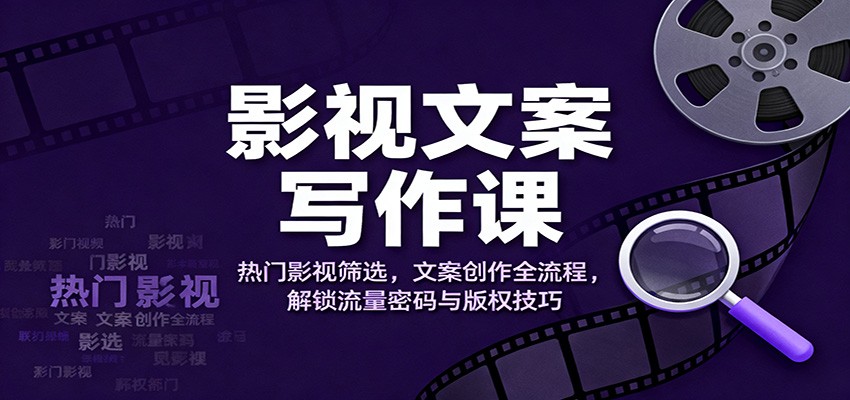 影视文案写作课：热门影视筛选，文案创作全流程，解锁流量密码与版权技巧网络赚钱,项目资源网,副业资源网,兼职项目,网赚课程-副业赚钱-互联网创业-独家轻创IP大圣网创