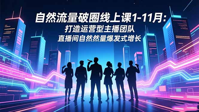 自然流量破圈线上课1-11月:打造运营型主播团队 直播间自然流量爆发式增长网络赚钱,项目资源网,副业资源网,兼职项目,网赚课程-副业赚钱-互联网创业-独家轻创IP大圣网创