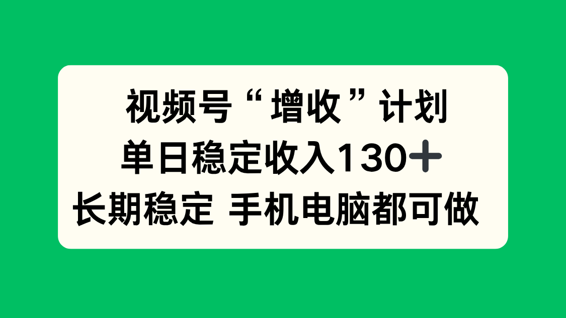 视频号“增收”计划，单日稳定收入130十，长期稳定 手机电脑都可做！网络赚钱,项目资源网,副业资源网,兼职项目,网赚课程-副业赚钱-互联网创业-独家轻创IP大圣网创