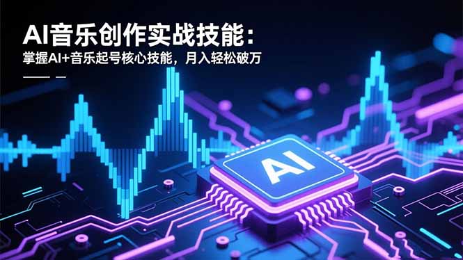AI音乐创作实战技能:掌握AI+音乐起号核心技能,月入轻松破万网络赚钱,项目资源网,副业资源网,兼职项目,网赚课程-副业赚钱-互联网创业-独家轻创IP大圣网创