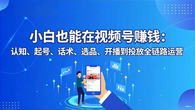 小白也能在视频号赚钱:认知、起号、话术、选品、开播到投放全链路运营网络赚钱,项目资源网,副业资源网,兼职项目,网赚课程-副业赚钱-互联网创业-独家轻创IP大圣网创