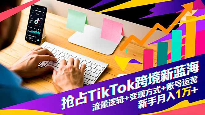 抢占TikTok跨境新蓝海:流量逻辑+变现方式+账号运营,新手月入1万+网络赚钱,项目资源网,副业资源网,兼职项目,网赚课程-副业赚钱-互联网创业-独家轻创IP大圣网创