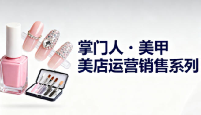 美甲店运营销售系列,助力美甲店老板及从业者提升运营、销售与管理能力网络赚钱,项目资源网,副业资源网,兼职项目,网赚课程-副业赚钱-互联网创业-独家轻创IP大圣网创