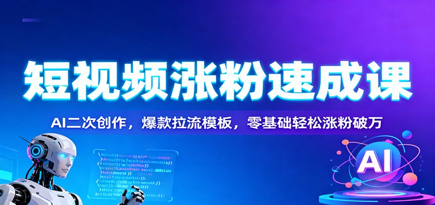 短视频涨粉速成课:AI二次创作,爆款拉流模板,零基础轻松涨粉破万网络赚钱,项目资源网,副业资源网,兼职项目,网赚课程-副业赚钱-互联网创业-独家轻创IP大圣网创