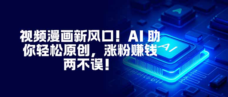 视频漫画新风口!AI 助你轻松原创,涨粉赚钱两不误!网络赚钱,项目资源网,副业资源网,兼职项目,网赚课程-副业赚钱-互联网创业-独家轻创IP大圣网创