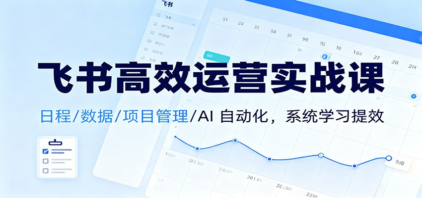 飞书高效运营实战课：日程/数据/项目管理/AI 自动化，系统学习提效网络赚钱,项目资源网,副业资源网,兼职项目,网赚课程-副业赚钱-互联网创业-独家轻创IP大圣网创