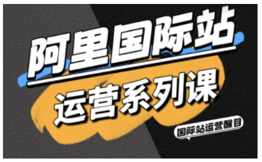 阿里国际站运营系列课,涵盖精准引流、直通车与全站推实战SOP,搭配AI效率工具包与高阶增长玩法(更新)网络赚钱,项目资源网,副业资源网,兼职项目,网赚课程-副业赚钱-互联网创业-独家轻创IP大圣网创