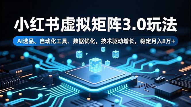 小红书虚拟矩阵3.0玩法，AI选品、自动化工具、数据优化，技术驱动增长，稳定月入8万+网络赚钱,项目资源网,副业资源网,兼职项目,网赚课程-副业赚钱-互联网创业-独家轻创IP大圣网创
