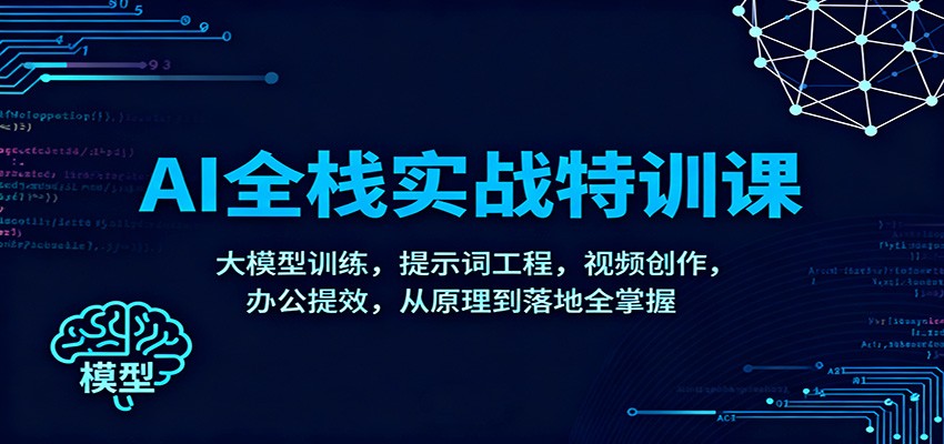 AI全栈实战特训课:大模型训练,提示词工程,视频创作,办公提效,从原理到落地全掌握网络赚钱,项目资源网,副业资源网,兼职项目,网赚课程-副业赚钱-互联网创业-独家轻创IP大圣网创