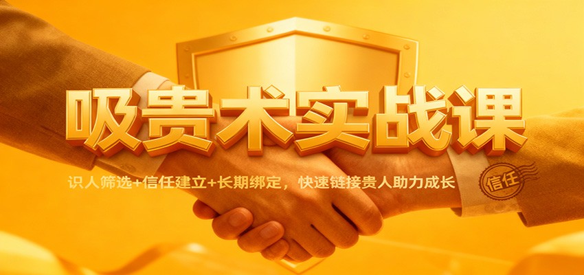 吸贵术实战课:识人筛选+信任建立+长期绑定,快速链接贵人助力成长网络赚钱,项目资源网,副业资源网,兼职项目,网赚课程-副业赚钱-互联网创业-独家轻创IP大圣网创