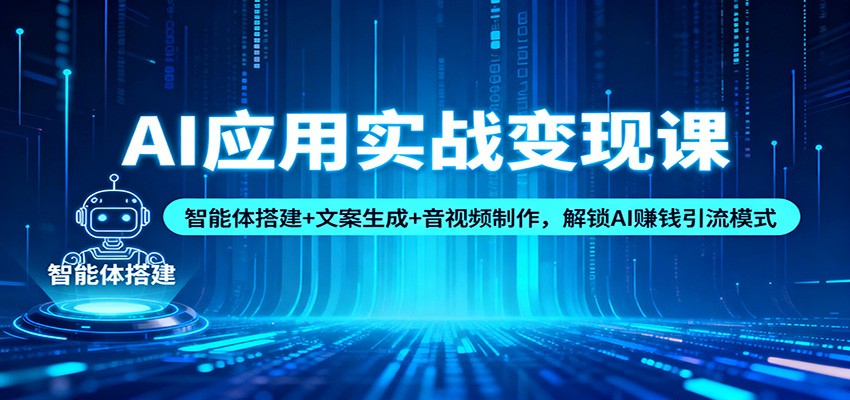 AI应用实战变现课:智能体搭建+文案生成+音视频制作,解锁AI赚钱引流模式网络赚钱,项目资源网,副业资源网,兼职项目,网赚课程-副业赚钱-互联网创业-独家轻创IP大圣网创