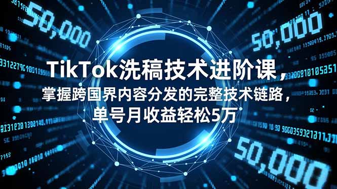 TikTok洗稿技术进阶课,掌握跨国界内容分发的完整技术链路,单号月收益轻松5万网络赚钱,项目资源网,副业资源网,兼职项目,网赚课程-副业赚钱-互联网创业-独家轻创IP大圣网创