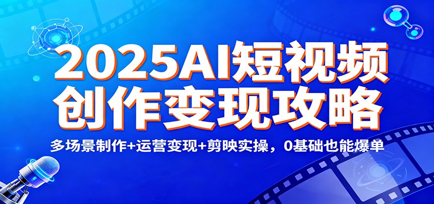 2025AI短视频创作变现攻略:多场景制作+运营变现+剪映实操,0 基础也能爆单网络赚钱,项目资源网,副业资源网,兼职项目,网赚课程-副业赚钱-互联网创业-独家轻创IP大圣网创
