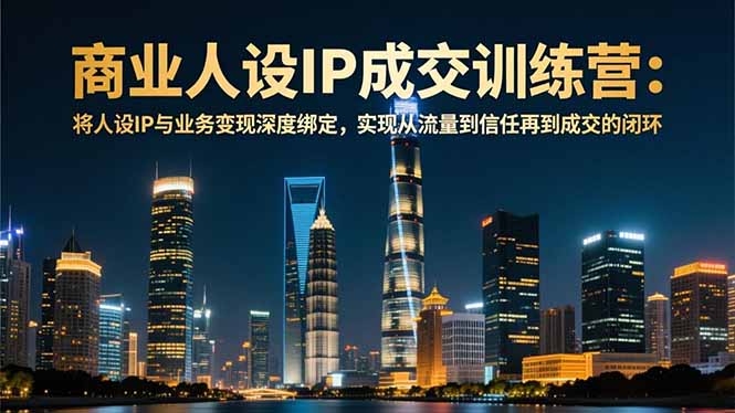 商业人设IP成交训练营-12月：将人设IP与业务变现深度绑定，从流量到信任再到成交闭环网络赚钱,项目资源网,副业资源网,兼职项目,网赚课程-副业赚钱-互联网创业-独家轻创IP大圣网创