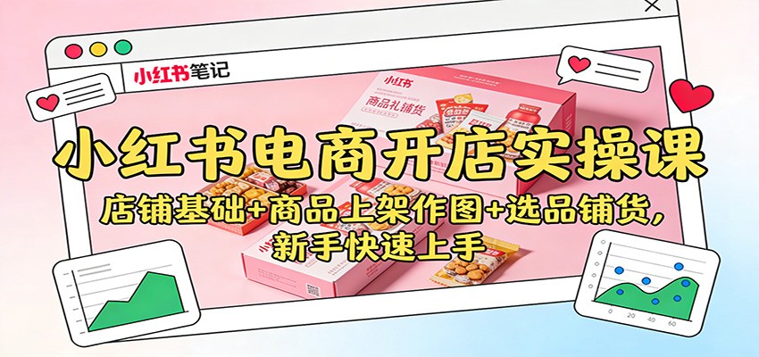 小红书电商开店实操课：店铺基础+商品上架作图+选品铺货，新手快速上手网络赚钱,项目资源网,副业资源网,兼职项目,网赚课程-副业赚钱-互联网创业-独家轻创IP大圣网创