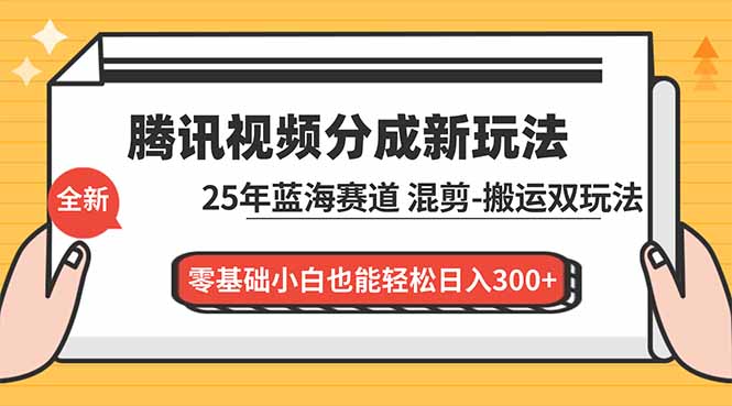 腾讯视频分成计划最新教程：25年蓝海赛道，混剪、搬运双玩法，零基础小白也能轻松日入300+网络赚钱,项目资源网,副业资源网,兼职项目,网赚课程-副业赚钱-互联网创业-独家轻创IP大圣网创
