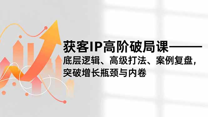 获客IP高阶破局课,底层逻辑、高级打法、案例复盘,突破增长瓶颈与内卷网络赚钱,项目资源网,副业资源网,兼职项目,网赚课程-副业赚钱-互联网创业-独家轻创IP大圣网创