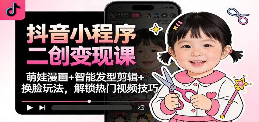 抖音小程序二创变现课：萌娃漫画+智能发型剪辑+换脸玩法，解锁热门视频技巧网络赚钱,项目资源网,副业资源网,兼职项目,网赚课程-副业赚钱-互联网创业-独家轻创IP大圣网创