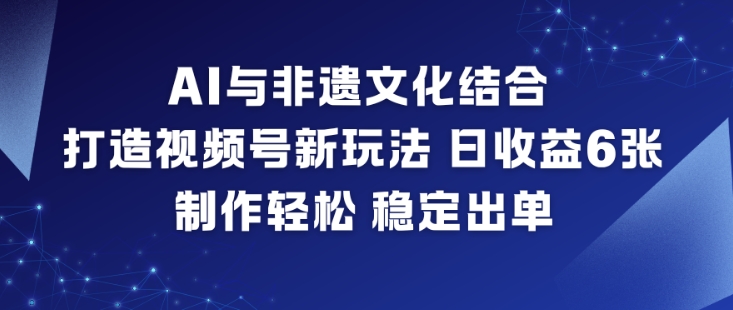 AI与非遗文化结合，打造视频号新玩法，日收益6张，制作轻松，稳定出单网络赚钱,项目资源网,副业资源网,兼职项目,网赚课程-副业赚钱-互联网创业-独家轻创IP大圣网创