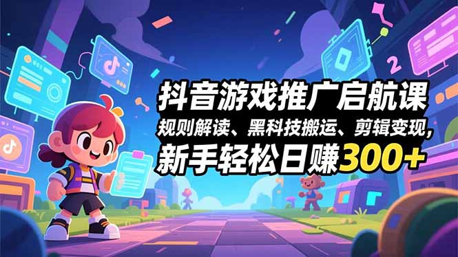 抖音游戏推广启航课，规则解读、黑科技搬运、剪辑变现，新手轻松日赚300+网络赚钱,项目资源网,副业资源网,兼职项目,网赚课程-副业赚钱-互联网创业-独家轻创IP大圣网创