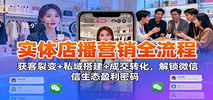 实体店播营销全流程:获客裂变+私域搭建+成交转化,解锁微信生态盈利密码网络赚钱,项目资源网,副业资源网,兼职项目,网赚课程-副业赚钱-互联网创业-独家轻创IP大圣网创