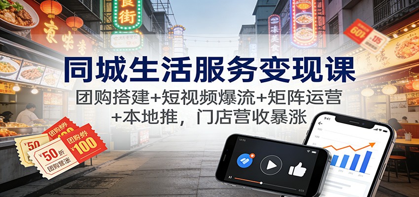 同城生活服务变现课:团购搭建+短视频爆流+矩阵运营+本地推,门店营收暴涨网络赚钱,项目资源网,副业资源网,兼职项目,网赚课程-副业赚钱-互联网创业-独家轻创IP大圣网创