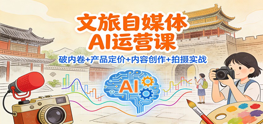 文旅自媒体AI运营课:破内卷+产品定价+内容创作+拍摄实战网络赚钱,项目资源网,副业资源网,兼职项目,网赚课程-副业赚钱-互联网创业-独家轻创IP大圣网创